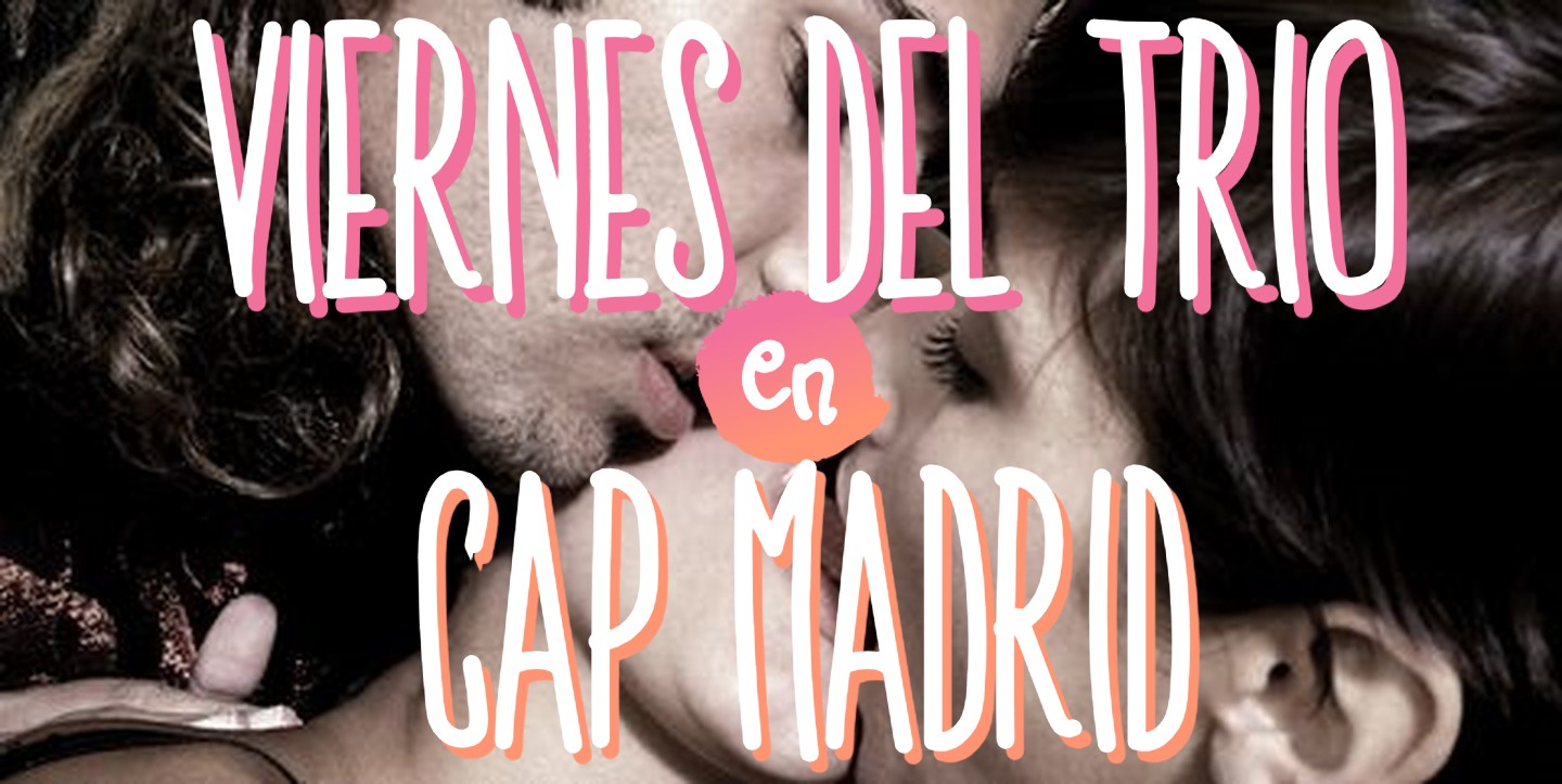 ¡¡¡¡VIERNES DEL TRIO EN CAP MADRID. PRECIOS ESPECIALES SI VENÍS EN TRÍO!!!!